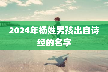 2024年杨姓男孩出自诗经的名字