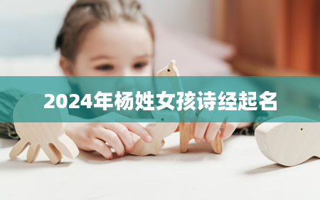 2024年杨姓女孩诗经起名