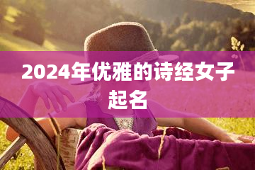 2024年优雅的诗经女子起名