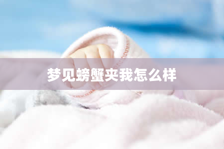 梦见螃蟹夹我怎么样