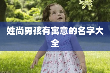 姓尚男孩有寓意的名字大全