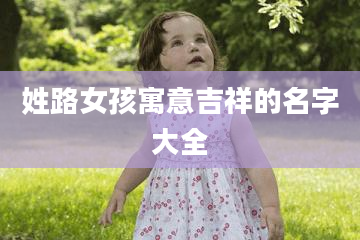 姓路女孩寓意吉祥的名字大全