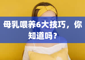 母乳喂养6大技巧，你知道吗？