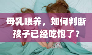 母乳喂养，如何判断孩子已经吃饱了？