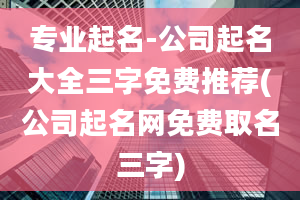 专业起名-公司起名大全三字免费推荐(公司起名网免费取名三字)