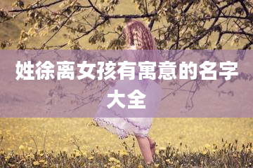 姓徐离女孩有寓意的名字大全