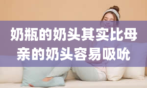 奶瓶的奶头其实比母亲的奶头容易吸吮