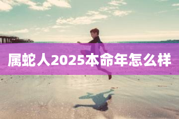 属蛇人2025本命年怎么样