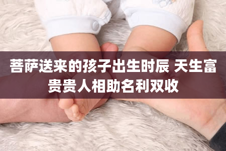 菩萨送来的孩子出生时辰 天生富贵贵人相助名利双收